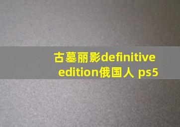 古墓丽影definitive edition俄国人 ps5